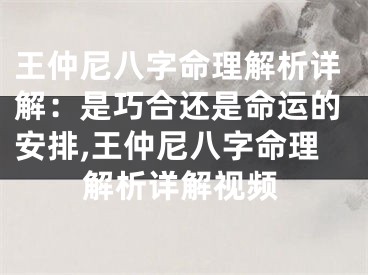 王仲尼八字命理解析详解：是巧合还是命运的安排,王仲尼八字命理解析详解视频