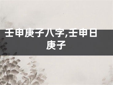 壬申庚子八字,壬申日庚子