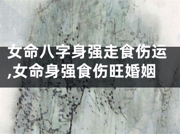 女命八字身强走食伤运,女命身强食伤旺婚姻