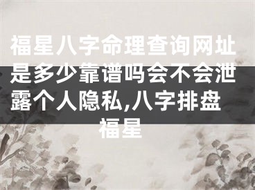 福星八字命理查询网址是多少靠谱吗会不会泄露个人隐私,八字排盘 福星
