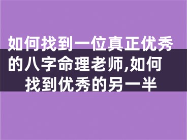 如何找到一位真正优秀的八字命理老师,如何找到优秀的另一半