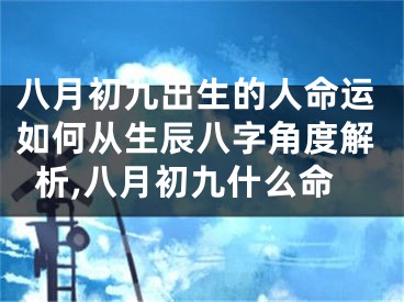 八月初九出生的人命运如何从生辰八字角度解析,八月初九什么命