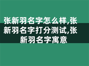 张新羽名字怎么样,张新羽名字打分测试,张新羽名字寓意