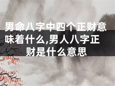 男命八字中四个正财意味着什么,男人八字正财是什么意思