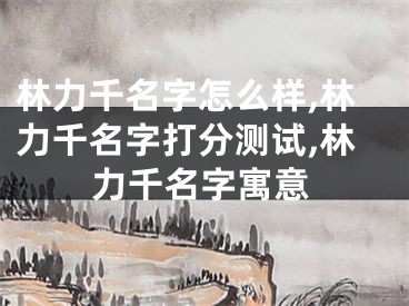 林力千名字怎么样,林力千名字打分测试,林力千名字寓意