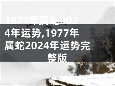 1977年属蛇2024年运势,1977年属蛇2024年运势完整版