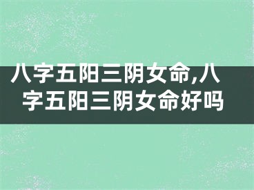 八字五阳三阴女命,八字五阳三阴女命好吗