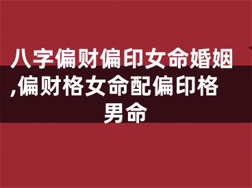 八字偏财偏印女命婚姻,偏财格女命配偏印格男命