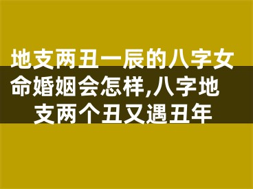 地支两丑一辰的八字女命婚姻会怎样,八字地支两个丑又遇丑年
