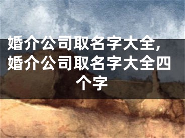 婚介公司取名字大全,婚介公司取名字大全四个字