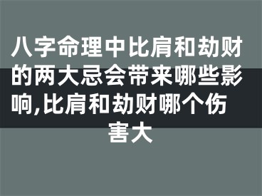 八字命理中比肩和劫财的两大忌会带来哪些影响,比肩和劫财哪个伤害大