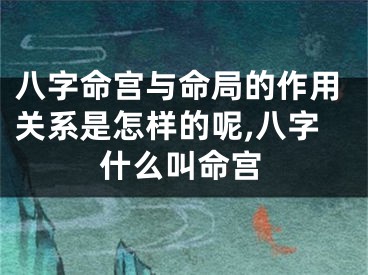 八字命宫与命局的作用关系是怎样的呢,八字什么叫命宫