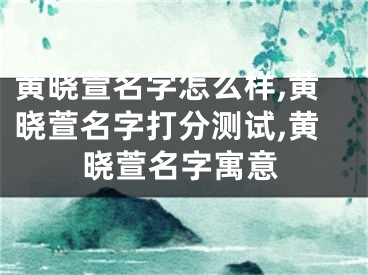 黄晓萱名字怎么样,黄晓萱名字打分测试,黄晓萱名字寓意