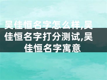 吴佳恒名字怎么样,吴佳恒名字打分测试,吴佳恒名字寓意