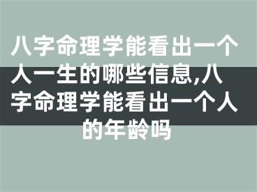八字命理学能看出一个人一生的哪些信息,八字命理学能看出一个人的年龄吗
