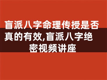 盲派八字命理传授是否真的有效,盲派八字绝密视频讲座