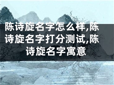 陈诗旋名字怎么样,陈诗旋名字打分测试,陈诗旋名字寓意