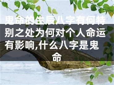 鬼命的生辰八字有何特别之处为何对个人命运有影响,什么八字是鬼命