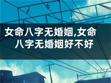 女命八字无婚姻,女命八字无婚姻好不好