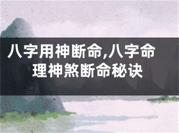 八字用神断命,八字命理神煞断命秘诀