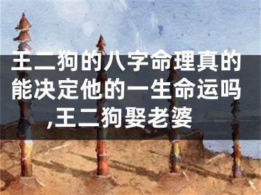 王二狗的八字命理真的能决定他的一生命运吗,王二狗娶老婆