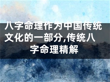 八字命理作为中国传统文化的一部分,传统八字命理精解