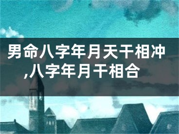 男命八字年月天干相冲,八字年月干相合