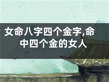 女命八字四个金字,命中四个金的女人