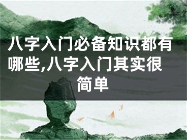 八字入门必备知识都有哪些,八字入门其实很简单