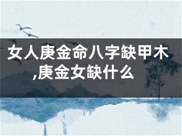 女人庚金命八字缺甲木,庚金女缺什么