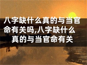 八字缺什么真的与当官命有关吗,八字缺什么真的与当官命有关