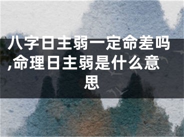 八字日主弱一定命差吗,命理日主弱是什么意思