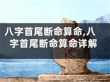 八字首尾断命算命,八字首尾断命算命详解