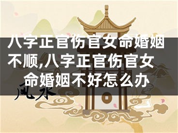 八字正官伤官女命婚姻不顺,八字正官伤官女命婚姻不好怎么办
