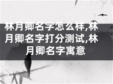 林月卿名字怎么样,林月卿名字打分测试,林月卿名字寓意