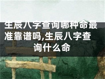 生辰八字查询哪种命最准靠谱吗,生辰八字查询什么命