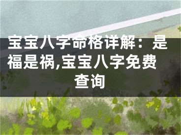宝宝八字命格详解：是福是祸,宝宝八字免费查询
