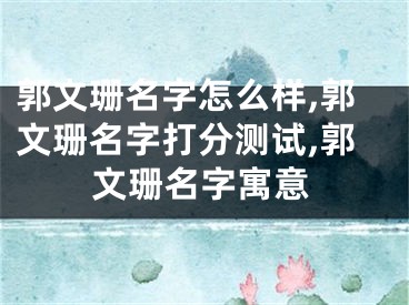 郭文珊名字怎么样,郭文珊名字打分测试,郭文珊名字寓意