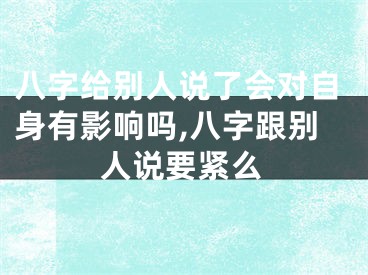 八字给别人说了会对自身有影响吗,八字跟别人说要紧么