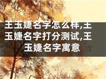 王玉婕名字怎么样,王玉婕名字打分测试,王玉婕名字寓意