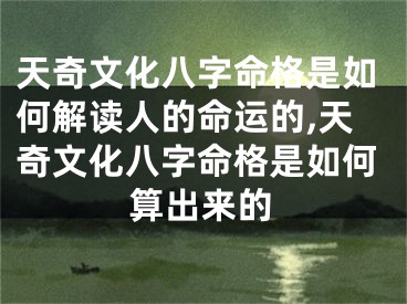 天奇文化八字命格是如何解读人的命运的,天奇文化八字命格是如何算出来的