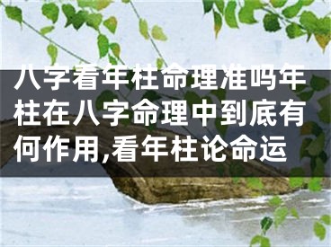 八字看年柱命理准吗年柱在八字命理中到底有何作用,看年柱论命运