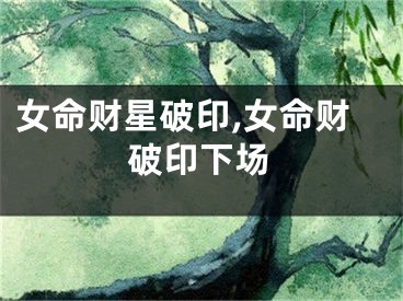 女命财星破印,女命财破印下场
