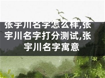 张宇川名字怎么样,张宇川名字打分测试,张宇川名字寓意