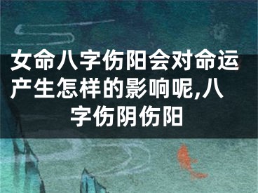 女命八字伤阳会对命运产生怎样的影响呢,八字伤阴伤阳