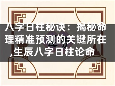 八字日柱秘诀：揭秘命理精准预测的关键所在,生辰八字日柱论命
