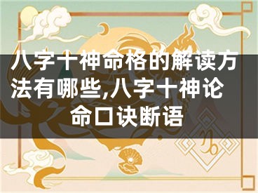 八字十神命格的解读方法有哪些,八字十神论命口诀断语