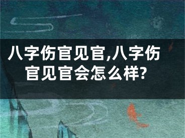 八字伤官见官,八字伤官见官会怎么样?