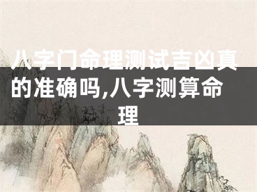 八字门命理测试吉凶真的准确吗,八字测算命理