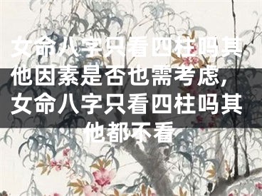 女命八字只看四柱吗其他因素是否也需考虑,女命八字只看四柱吗其他都不看